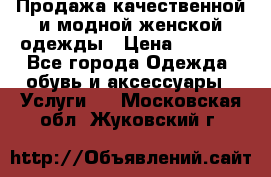 Продажа качественной и модной женской одежды › Цена ­ 2 500 - Все города Одежда, обувь и аксессуары » Услуги   . Московская обл.,Жуковский г.